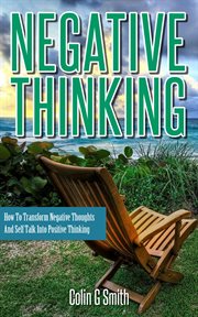 Negative thinking: how to transform negative thoughts and self talk into positive thinking cover image