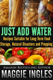 Just Add Water : Recipes Suitable for Long-Term Food Storage, Natural Disasters and Prepping cover image