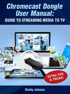 Cover image for Chromecast Dongle User Manual: Guide to Stream to Your TV
