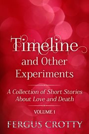 Timeline and other experiments:  a collection of short stories about love and death. volume 1 cover image