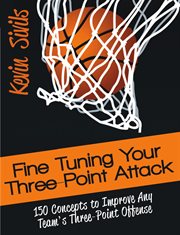 Fine tuning your three-point attack : 150 concepts to improve any team's three-point offense cover image