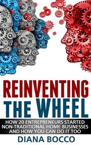 Reinventing the wheel: how 20 entrepreneurs started non-traditional home businesses -- and how you c cover image