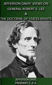Jefferson davis' views on general robert e. lee & the doctrine of states rights cover image