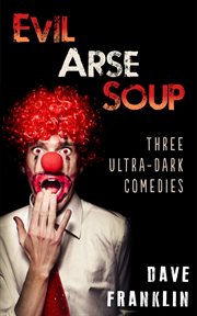Evil arse soup : three ultra-dark comedies cover image