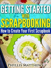 Getting started with scrapbooking : how to create your first scrapbook cover image