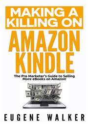 Making a killing on amazon kindle: the pro marketer's guide to selling more ebooks on amazon : The Pro Marketer's Guide to Selling More Ebooks on Amazon cover image