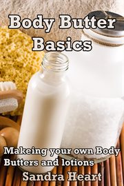 Body butter basics: learning to make your own body lotions and butters for happier healthier skin cover image