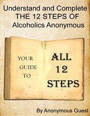 Understand and complete the 12 steps of alcoholics anonymous. Your Guide to All 12 Steps cover image