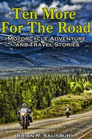 Ten more for the road -- motorcycle adventure and travel stories cover image