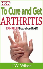 How to Cure and Get Arthritis Pain Relief Naturally and Fast cover image