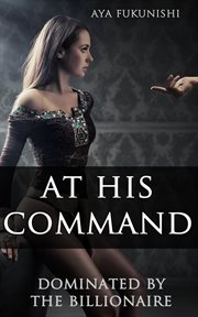 At His Command : Dominated by the Billionaire. Dominated by the Billionaire cover image