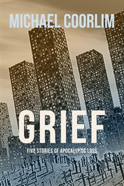 Grief: five stories of apocalyptic loss cover image