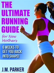 The ultimate running guide for new mothers. 6 Weeks to Getting Back into Shape and Dropping That Post-Baby Weight! cover image