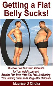 Getting a flat belly sucks! discover how to sustain motivation for your weight loss and exercise cover image