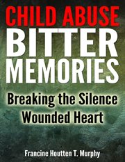 Child abuse bitter memories: breaking the silence - wounded heart : Breaking the Silence cover image