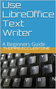 Use LibreOffice text writer : a beginners guide cover image
