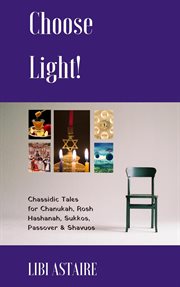 Choose light! : Chassidic tales for Chanukah, Rosh Hashanah, Sukkos, Passover & Shavuos cover image