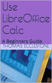 Use LibreOffice Calc : a beginners guide cover image