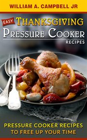 Easy Thanksgiving Pressure Cooker Recipes : Pressure Cooker Recipes to Free Up Your Time cover image