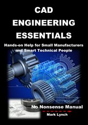 Cad engineering essentials. Hands-on Help for Small Manufacturers and Smart Technical People cover image