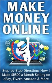 Make money online step-by-step directions how i make $2500 a month selling on ebay, fiverr, amazo : by cover image