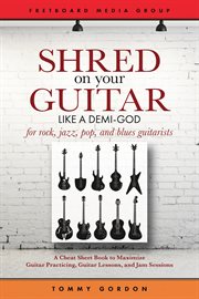 Guitar shred on your guitar like a demi-god: a cheat sheet book to maximize guitar practicing les. Guitar Practicing Guide cover image