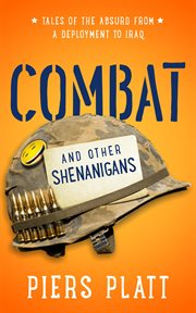 Combat and Other Shenanigans : Tales of the Absurd from a Deployment to Iraq cover image
