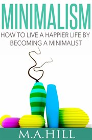 Minimalism how to live a happier life by becoming a minimalist cover image