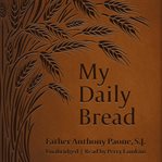 My daily bread. A Summary of The Spiritual Life - Simplified and Arranged for Daily Reading, Reflection and Prayer cover image