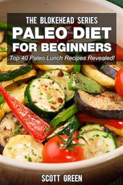 Paleo diet for beginners : top 40 paleo lunch recipes revealed ! cover image