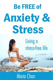 Be free of anxiety and stress. Living a stress free life cover image