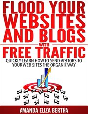Flood your websites and blogs with free traffic: quickly learn how to send visitors to your web s cover image