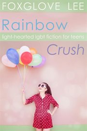 Rainbow crush: light-hearted lgbt fiction for teens cover image