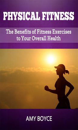 Cover image for Physical Fitness: The Benefits of Fitness Exercises to Your Overall Health