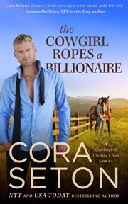 The Cowgirl Ropes a Billionaire : Cowboys of Chance Creek cover image
