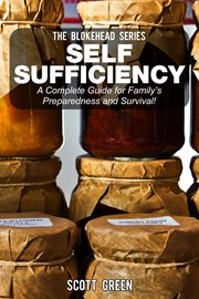 Self sufficiency: a complete guide for family's preparedness and survival!. A Complete Guide for Family's Preparedness and Survival! cover image