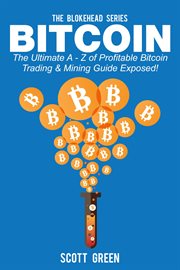 Bitcoin: the ultimate a - z of profitable bitcoin trading & mining guide exposed! cover image