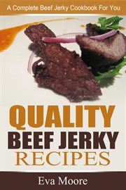 Quality beef jerky recipes: a complete beef jerky cookbook for you cover image