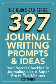 397 Journal Writing Prompts & Ideas : Your Secret Checklist To Journaling Like A Super Pro In Five Minute cover image