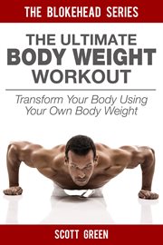 The ultimate bodyweight workout: transform your body using your own body weight. Transform Your Body Using Your Own Body Weight cover image
