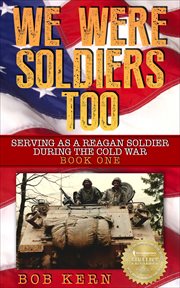 We were soldiers too. Book one, Serving as a Reagan soldier during the Cold War cover image
