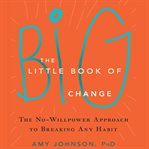 The little book of big change. The No-willpower Approach to Breaking Any Habit cover image