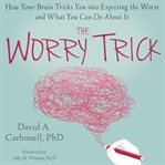 The worry trick. How Your Brain Tricks You into Expecting the Worst and What You Can Do About It cover image