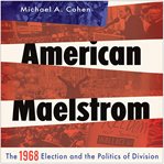 American Maelstrom : the 1968 election and the politics of division cover image
