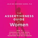 The assertiveness guide for women. How to Communicate Your Needs, Set Healthy Boundaries & Transform Your Relationships cover image