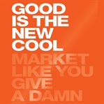 Good is the new cool : market like you give a damn cover image