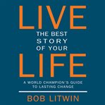 Live the best story of your life : a world champion's guide to lasting change cover image