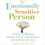The emotionally sensitive person. Finding Peace When Your Emotions Overwhelm You cover image