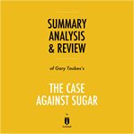 Summary, analysis & review of gary taubes's the case against sugar by instaread cover image
