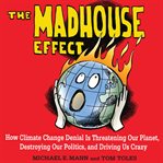 The madhouse effect : how climate change denial is threatening our planet, destroying our politics, and driving us crazy cover image